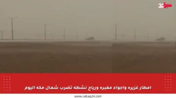 أمطار غزيرة وأجواء مغبرة ورياح نشطة تضرب شمال مكة اليوم